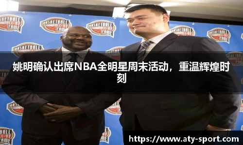 姚明确认出席NBA全明星周末活动，重温辉煌时刻